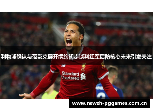 利物浦确认与范戴克展开续约初步谈判红军后防核心未来引发关注
